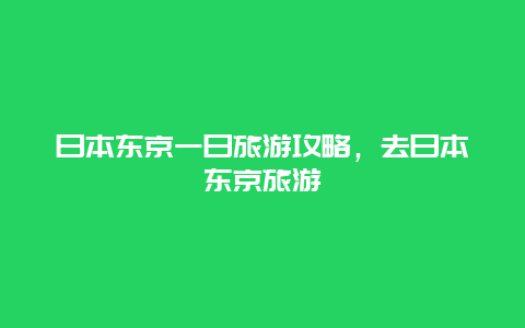 日本东京一日旅游攻略，去日本东京旅游