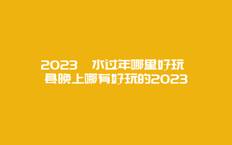 2024年泗水过年哪里好玩 泗县晚上哪有好玩的2024年