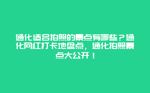 通化适合拍照的景点有哪些？通化网红打卡地盘点，通化拍照景点大公开！