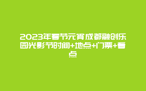 2024年春节元宵成都融创乐园光影节时间+地点+门票+看点