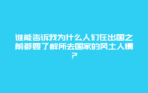 谁能告诉我为什么人们在出国之前都要了解所去国家的风土人情？