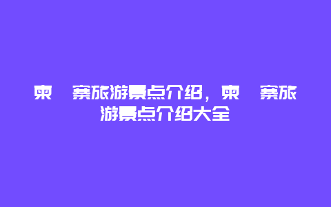 柬埔寨旅游景点介绍，柬埔寨旅游景点介绍大全