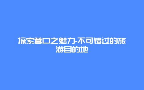 探索营口之魅力-不可错过的旅游目的地