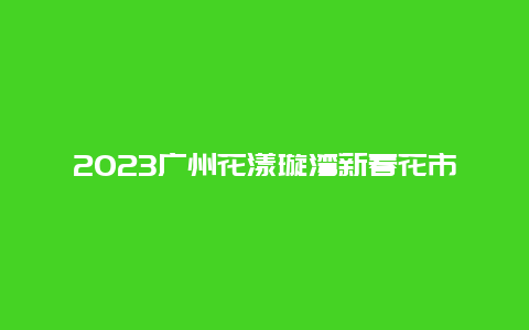 2024年广州花漾璇湾新春花市