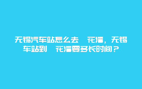 无锡汽车站怎么去拈花湾，无锡车站到拈花湾要多长时间？