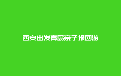 西安出发青岛亲子报团游