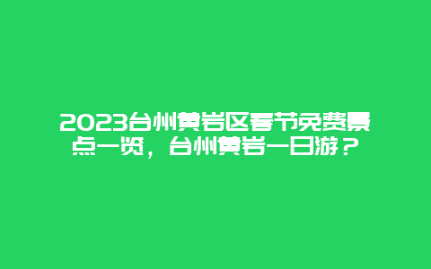 2024年台州黄岩区春节免费景点一览，台州黄岩一日游？