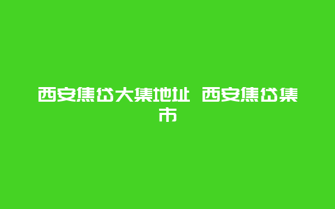 西安焦岱大集地址 西安焦岱集市