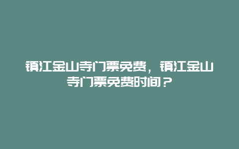 镇江金山寺门票免费，镇江金山寺门票免费时间？