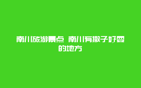 南川旅游景点 南川有撒子好耍的地方