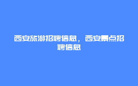 西安旅游招聘信息，西安景点招聘信息