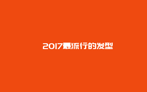 ﻿2017最流行的发型