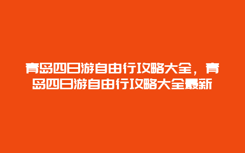 青岛四日游自由行攻略大全，青岛四日游自由行攻略大全最新