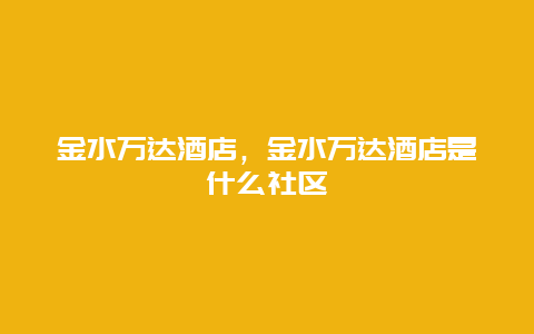 金水万达酒店，金水万达酒店是什么社区