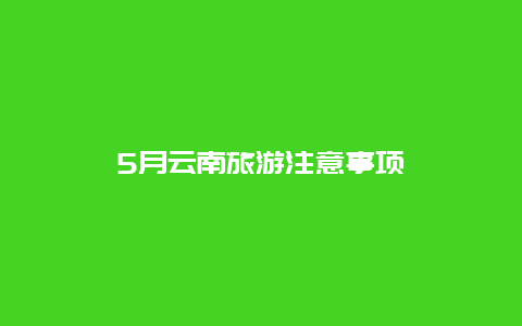 5月云南旅游注意事项