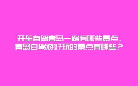 开车自驾青岛一路有哪些景点，青岛自驾游好玩的景点有哪些？