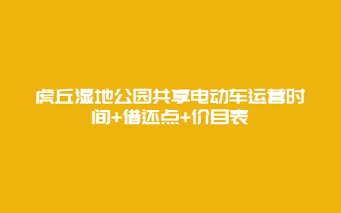 虎丘湿地公园共享电动车运营时间+借还点+价目表