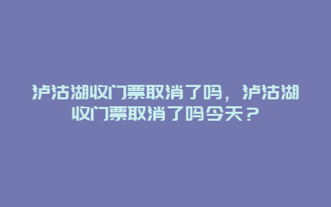 泸沽湖收门票取消了吗，泸沽湖收门票取消了吗今天？