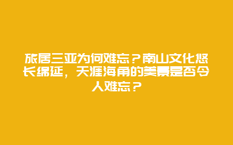 旅居三亚为何难忘？南山文化悠长绵延，天涯海角的美景是否令人难忘？