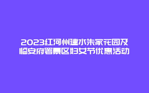 2024红河州建水朱家花园及临安府署景区妇女节优惠活动