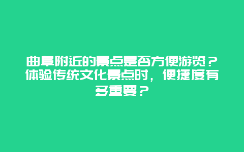 曲阜附近的景点是否方便游览？体验传统文化景点时，便捷度有多重要？