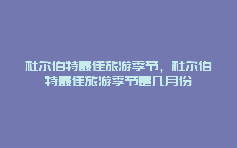 杜尔伯特最佳旅游季节，杜尔伯特最佳旅游季节是几月份