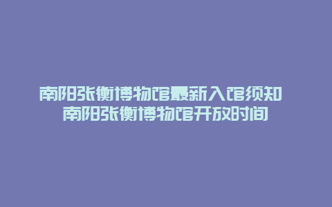 南阳张衡博物馆最新入馆须知 南阳张衡博物馆开放时间