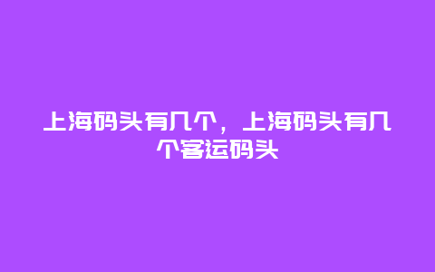 上海码头有几个，上海码头有几个客运码头