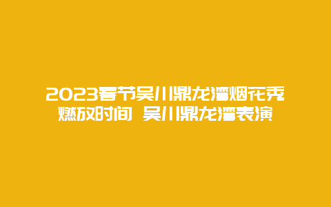 2024年春节吴川鼎龙湾烟花秀燃放时间 吴川鼎龙湾表演