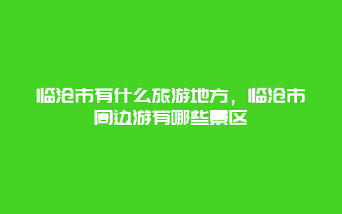 临沧市有什么旅游地方，临沧市周边游有哪些景区