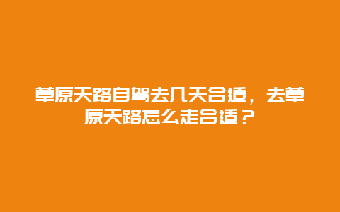 草原天路自驾去几天合适，去草原天路怎么走合适？