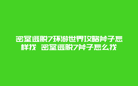 密室逃脱7环游世界攻略斧子怎样找 密室逃脱7斧子怎么找