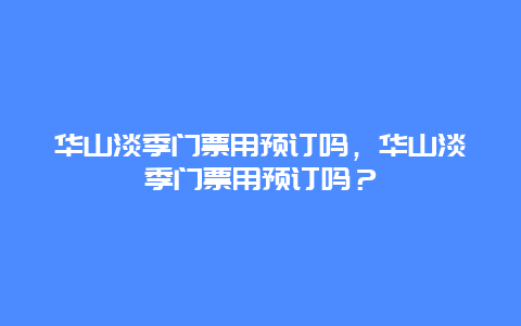 华山淡季门票用预订吗，华山淡季门票用预订吗？