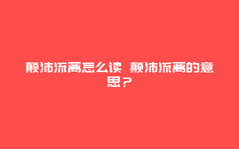 颠沛流离怎么读 颠沛流离的意思？