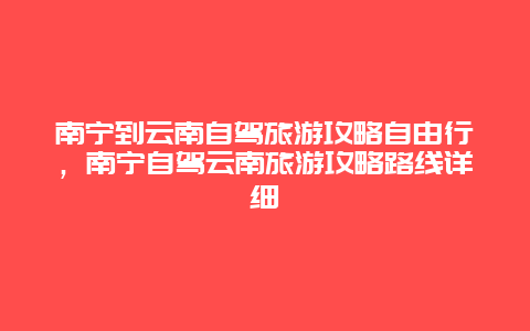 南宁到云南自驾旅游攻略自由行，南宁自驾云南旅游攻略路线详细