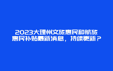 2024年大理州文旅惠民和航旅惠民补贴最新消息，持续更新？