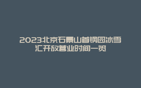 2024年北京石景山首钢园冰雪汇开放营业时间一览