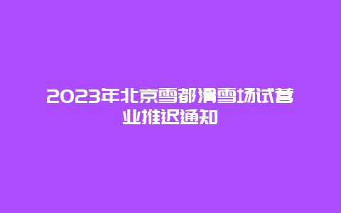 2024年北京雪都滑雪场试营业推迟通知