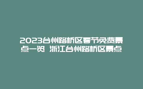 2024年台州路桥区春节免费景点一览 浙江台州路桥区景点