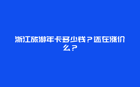 浙江旅游年卡多少钱？还在涨价么？