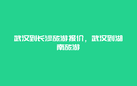 武汉到长沙旅游报价，武汉到湖南旅游