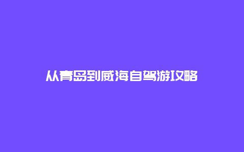 从青岛到威海自驾游攻略