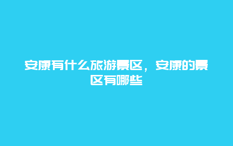 安康有什么旅游景区，安康的景区有哪些