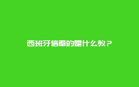 西班牙信奉的是什么教？