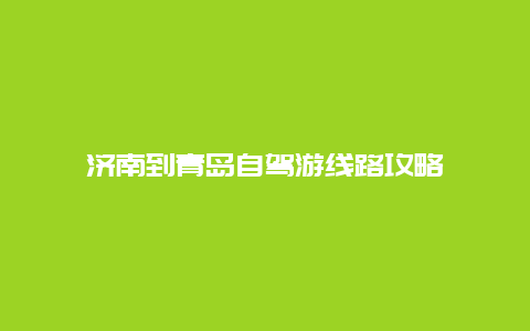 济南到青岛自驾游线路攻略