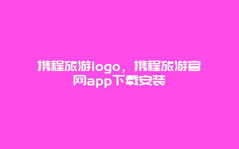 携程旅游logo，携程旅游官网app下载安装