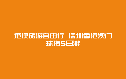 港澳旅游自由行 深圳香港澳门珠海5日游