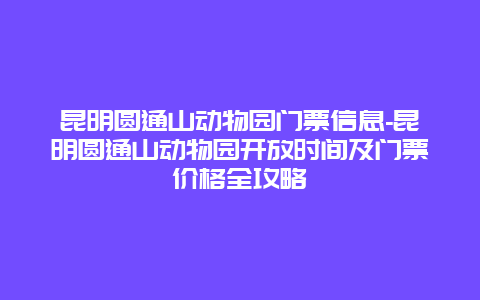 昆明圆通山动物园门票信息-昆明圆通山动物园开放时间及门票价格全攻略