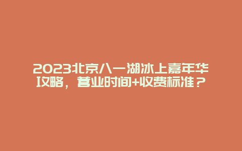 2024年北京八一湖冰上嘉年华攻略，营业时间+收费标准？