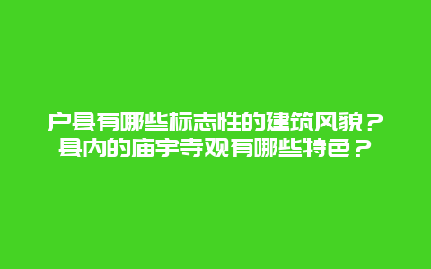 户县有哪些标志性的建筑风貌？县内的庙宇寺观有哪些特色？